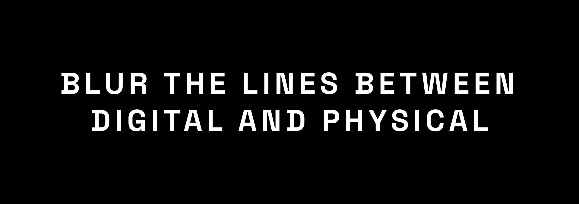 Blur the lines between digital and physical