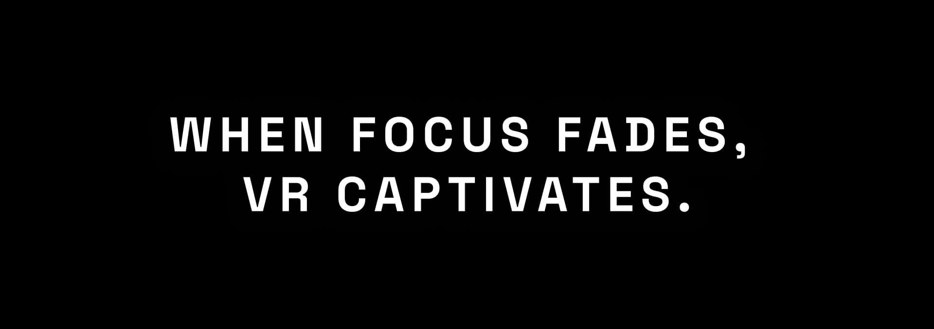 When focus fades, VR captivates